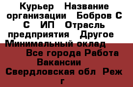 Курьер › Название организации ­ Бобров С.С., ИП › Отрасль предприятия ­ Другое › Минимальный оклад ­ 15 000 - Все города Работа » Вакансии   . Свердловская обл.,Реж г.